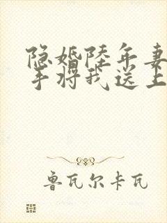 隐婚陆年妻子亲手将我送上阅读全文