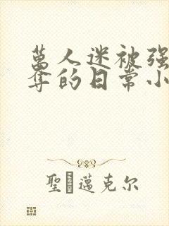 万人迷被强取豪夺的日常小说