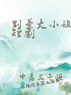 别惹大小姐免费短剧