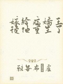 嫁给病娇王爷之后他重生了