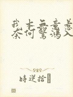 我本无意惹惊鸿奈何惊鸿入我心