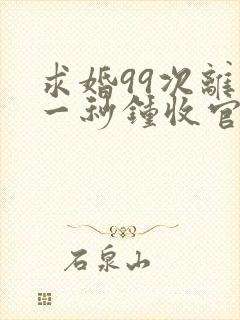 求婚99次离婚一秒钟收官