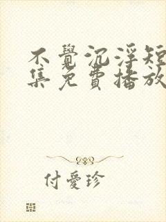 不觉沉浮短剧全集免费播放