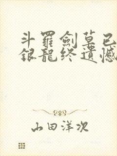 斗罗剑草已不在银龙终遗憾笔趣阁
