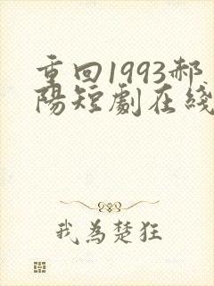 重回1993郝阳短剧在线免费观看