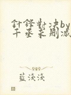 针锋对决by水千丞未删减