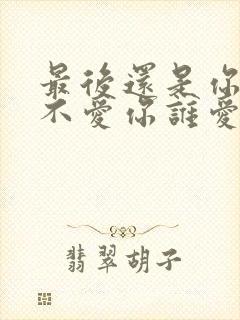 最后还是你,我不爱你谁爱你是什么歌