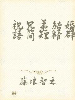 祝兄弟结婚祝福语简短精辟