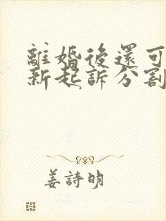 离婚后还可以重新起诉分割财产吗