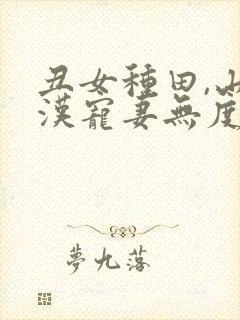 丑女种田,山里汉宠妻无度