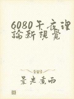 6080午夜理论新视觉