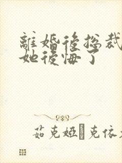 离婚后总裁老婆她后悔了