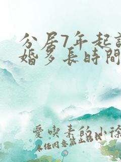 分居7年起诉离婚多长时间能判离婚