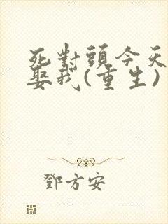 死对头今天也想娶我(重生)