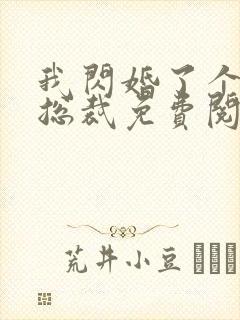 我闪婚了个亿万总裁免费阅读