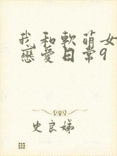 我和软萌女友的恋爱日常9