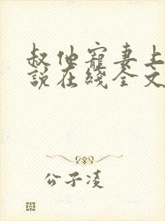 叔他宠妻上瘾小说在线全文免费阅读