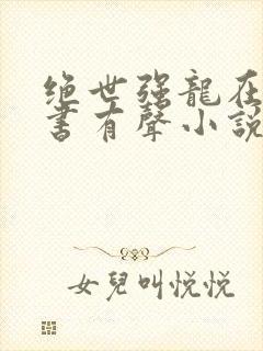 绝世强龙在线听书有声小说