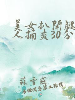 美女扒开腿让男人捅爽30分钟