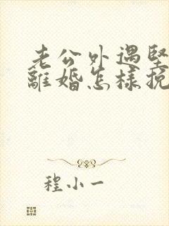 老公外遇坚决要离婚怎样挽回