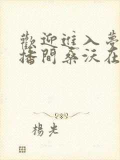 欢迎进入梦魇直播间桑沃在线阅读全文