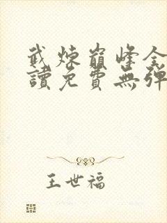 武炼巅峰全文阅读免费无弹窗