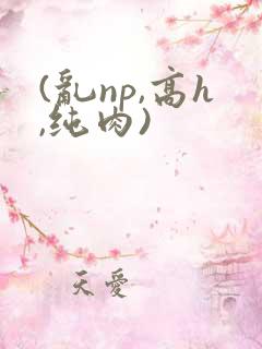 (乱np,高h,纯肉)