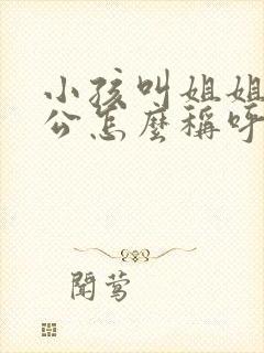 小孩叫姐姐的老公怎么称呼