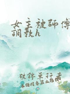 女主被师傅下药调教h