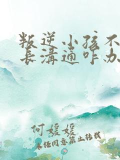 叛逆小孩不和家长沟通咋办