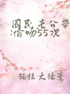 国民老公带回家:偷吻55次