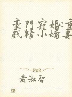 豪门宠婚:重生戏精小娇妻小说