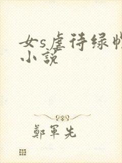 女s虐待绿帽奴小说