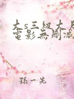 大s三级大尺度电影无删减