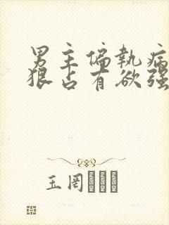 男主偏执病态阴狠占有欲强的小说