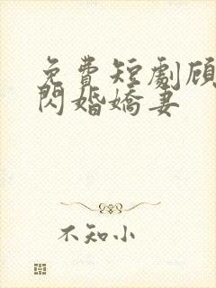 免费短剧顾少的闪婚娇妻