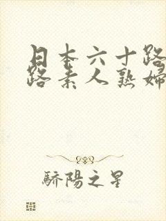 日本六十路五十路素人熟妇