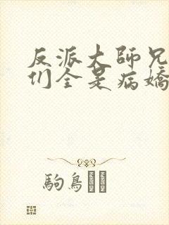 反派大师兄师妹们全是病娇免费漫画