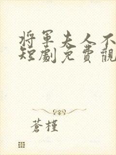 将军夫人不好惹短剧免费观看全集