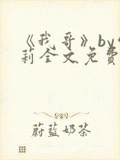 《我哥》by雪莉全文免费阅读