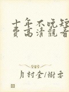 十年不晚短剧免费高清观看