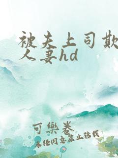 被夫上司欺辱的人妻hd