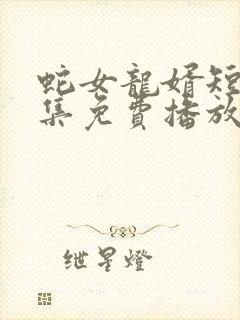 蛇女龙婿短剧全集免费播放