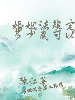 婚姻法规定女性多少岁可以结婚