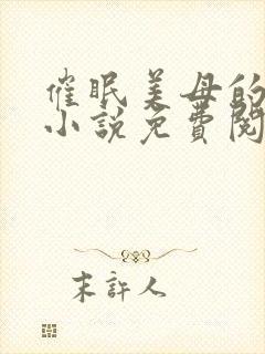 催眠美母的洗脑小说免费阅读