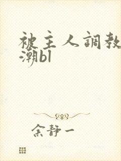 被主人调教到高潮bl