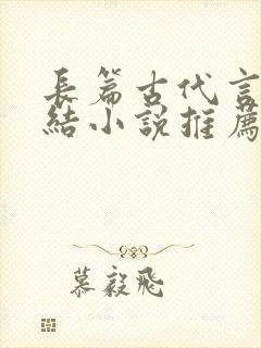 长篇古代言情完结小说推荐