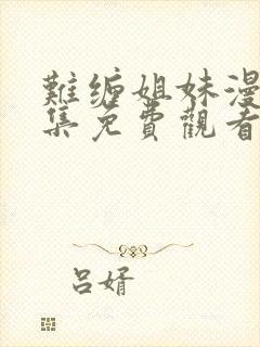 难缠姐妹漫画全集免费观看下拉式