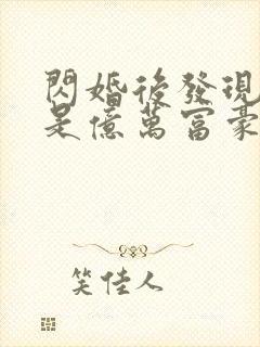 闪婚后发现老公是亿万富豪免费