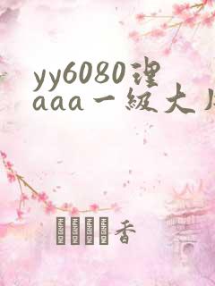 yy6080理aaa一级大片